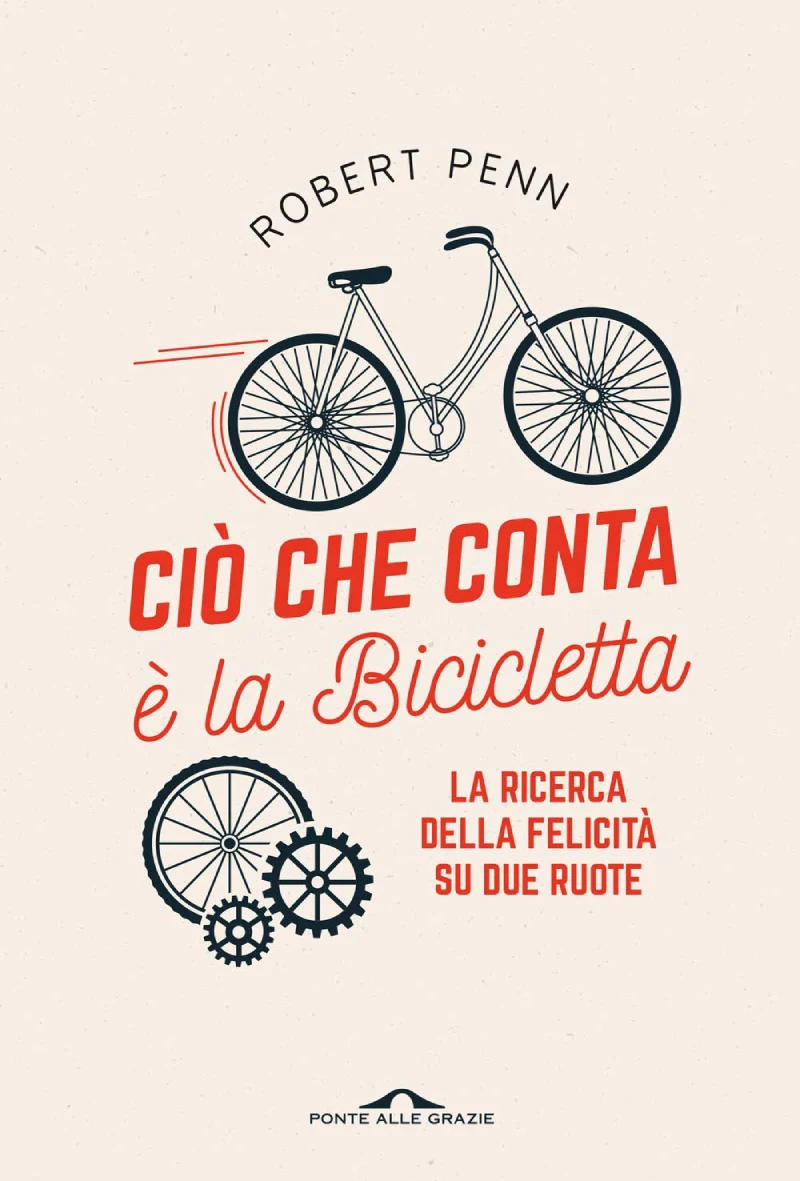 Ciò che conta è la bicicletta. La ricerca della felicità su due ruote, di Robert Penn